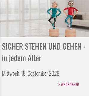 SICHER STEHEN UND GEHEN - in jedem Alter  Mittwoch, 16. September 2026  					> weiterlesen