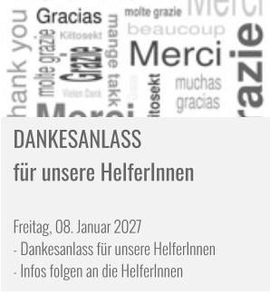 DANKESANLASS   für unsere HelferInnen   Freitag, 08. Januar 2027 - Dankesanlass für unsere HelferInnen - Infos folgen an die HelferInnen