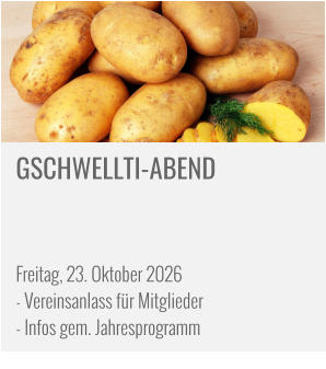 GSCHWELLTI-ABEND     Freitag, 23. Oktober 2026 - Vereinsanlass für Mitglieder - Infos gem. Jahresprogramm
