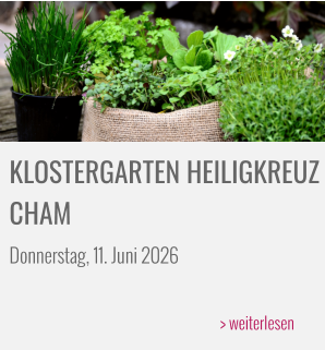 KLOSTERGARTEN HEILIGKREUZ CHAM Donnerstag, 11. Juni 2026  > weiterlesen