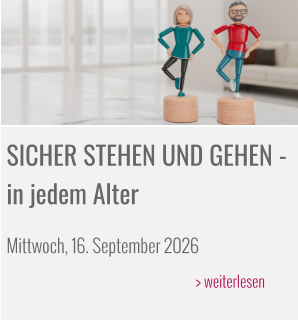 SICHER STEHEN UND GEHEN - in jedem Alter  Mittwoch, 16. September 2026  					> weiterlesen