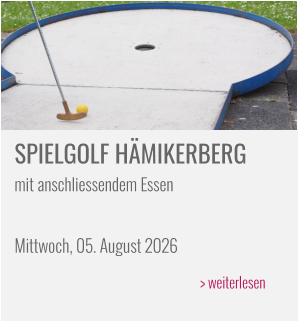 SPIELGOLF HÄMIKERBERG mit anschliessendem Essen  Mittwoch, 05. August 2026 > weiterlesen