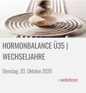 HORMONBALANCE Ü35 | WECHSELJAHRE  Dienstag, 20. Oktober 2026 > weiterlesen