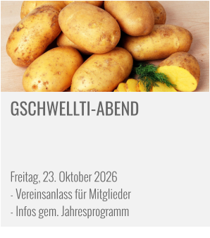 GSCHWELLTI-ABEND     Freitag, 23. Oktober 2026 - Vereinsanlass für Mitglieder - Infos gem. Jahresprogramm