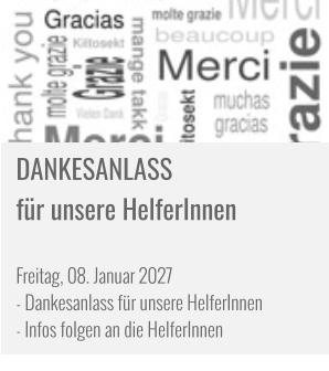 DANKESANLASS   für unsere HelferInnen   Freitag, 08. Januar 2027 - Dankesanlass für unsere HelferInnen - Infos folgen an die HelferInnen