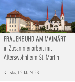 FRAUENBUND AM MAIMÄRT in Zusammenarbeit mit  Alterswohnheim St. Martin    Samstag, 02. Mai 2026
